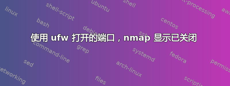 使用 ufw 打开的端口，nmap 显示已关闭