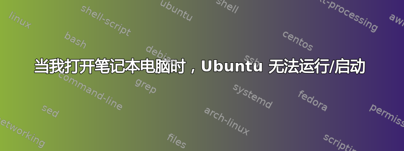 当我打开笔记本电脑时，Ubuntu 无法运行/启动