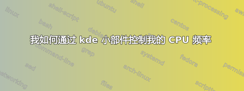 我如何通过 kde 小部件控制我的 CPU 频率