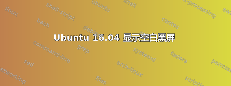 Ubuntu 16.04 显示空白黑屏