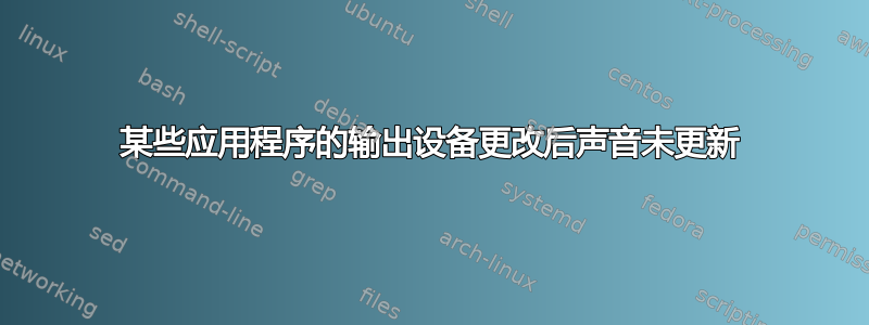 某些应用程序的输出设备更改后声音未更新