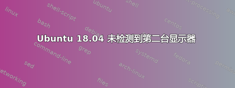 Ubuntu 18.04 未检测到第二台显示器