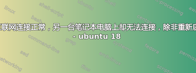 一台笔记本电脑上的互联网连接正常，另一台笔记本电脑上却无法连接，除非重新启动路由器。为什么？ - ubuntu 18