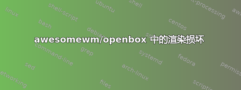 awesomewm/openbox 中的渲染损坏