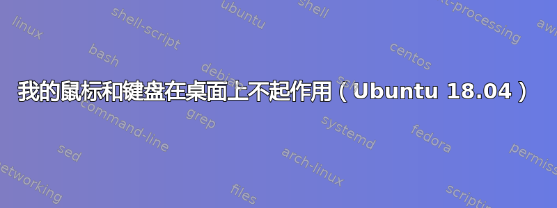 我的鼠标和键盘在桌面上不起作用（Ubuntu 18.04）