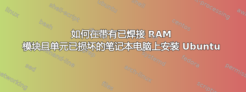 如何在带有已焊接 RAM 模块且单元已损坏的笔记本电脑上安装 Ubuntu