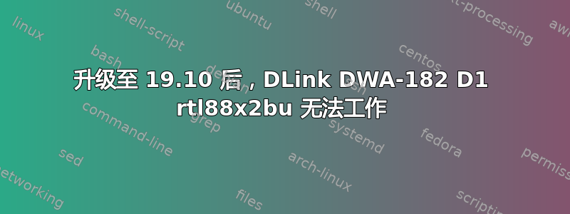 升级至 19.10 后，DLink DWA‑182 D1 rtl88x2bu 无法工作