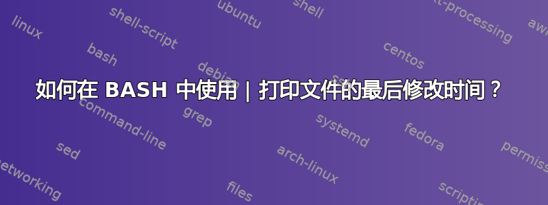 如何在 BASH 中使用 | 打印文件的最后修改时间？