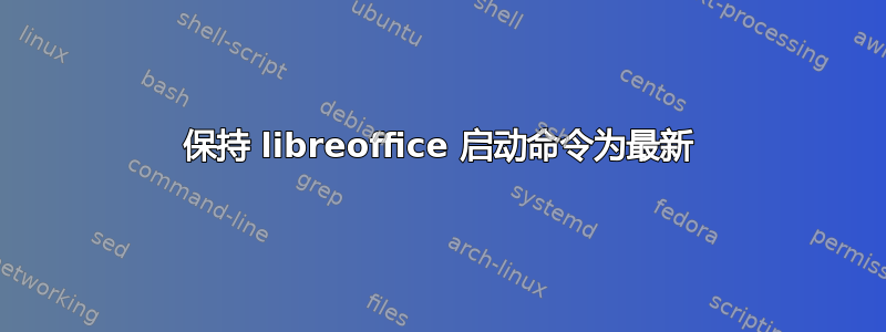 保持 libreoffice 启动命令为最新