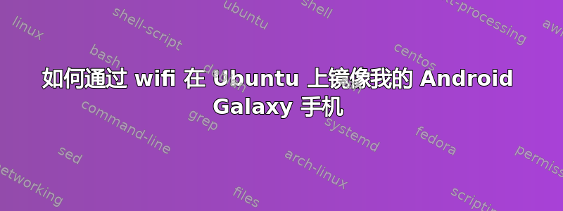 如何通过 wifi 在 Ubuntu 上镜像我的 Android Galaxy 手机