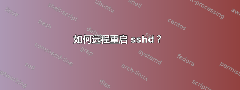 如何远程重启 sshd？