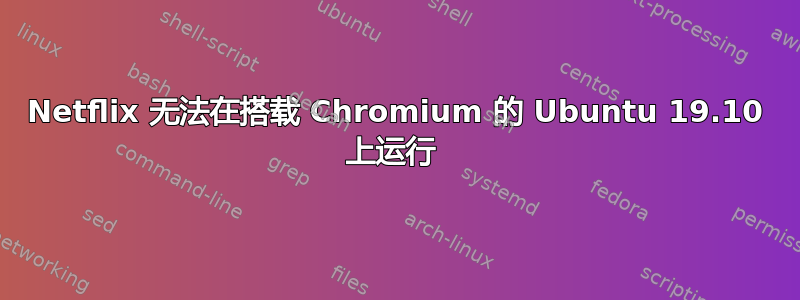 Netflix 无法在搭载 Chromium 的 Ubuntu 19.10 上运行 