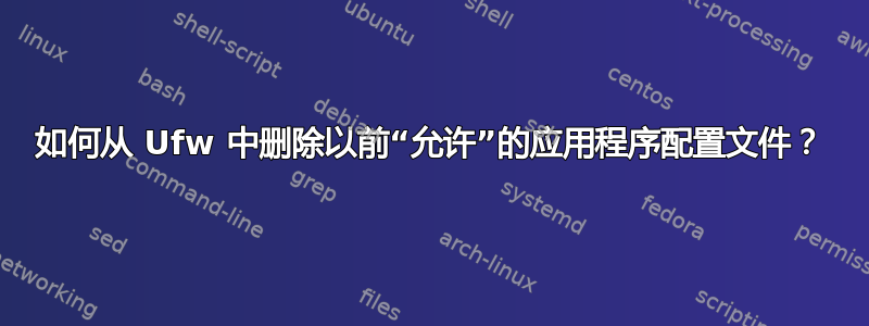 如何从 Ufw 中删除以前“允许”的应用程序配置文件？