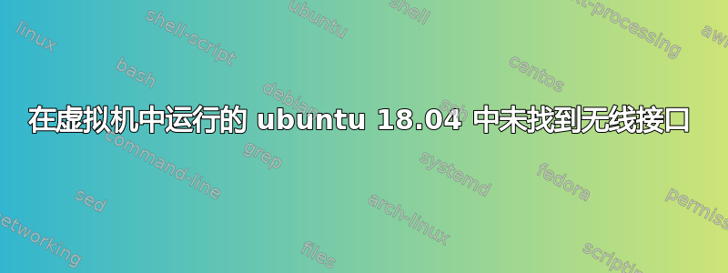 在虚拟机中运行的 ubuntu 18.04 中未找到无线接口