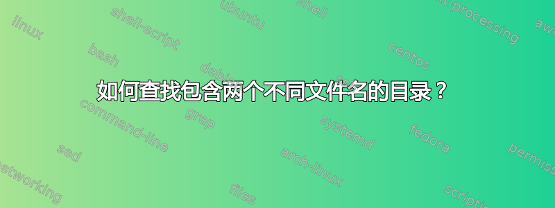 如何查找包含两个不同文件名的目录？