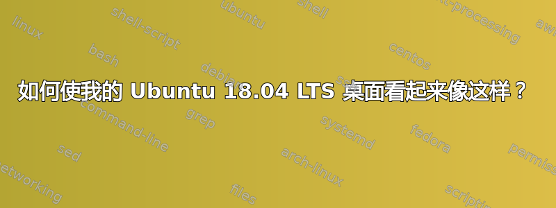 如何使我的 Ubuntu 18.04 LTS 桌面看起来像这样？