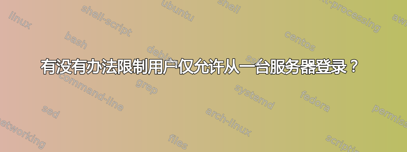 有没有办法限制用户仅允许从一台服务器登录？