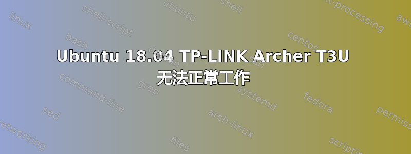 Ubuntu 18.04 TP-LINK Archer T3U 无法正常工作