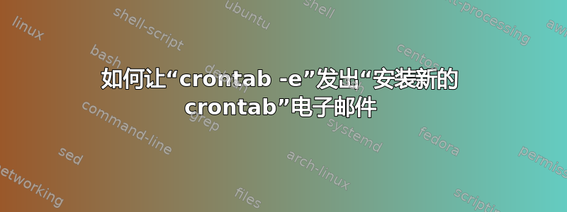 如何让“crontab -e”发出“安装新的 crontab”电子邮件