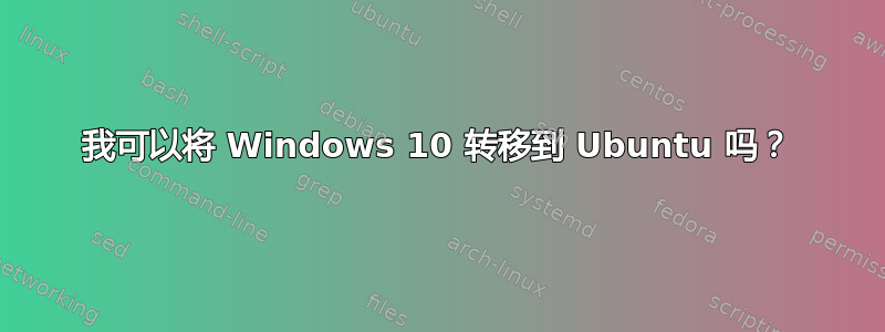 我可以将 Windows 10 转移到 Ubuntu 吗？