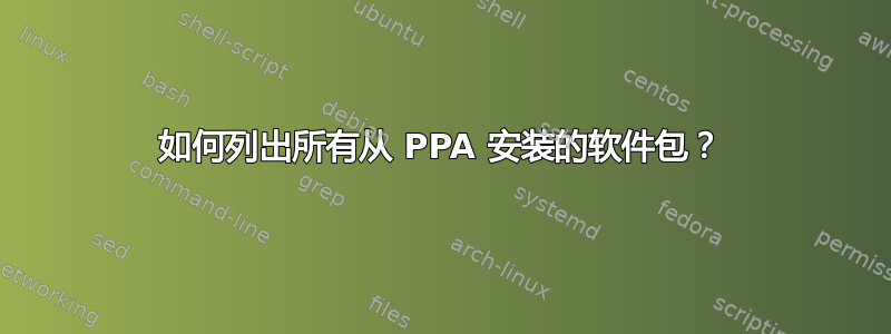 如何列出所有从 PPA 安装的软件包？