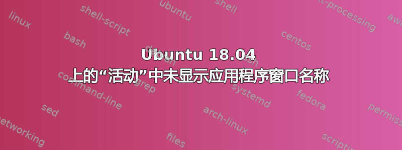 Ubuntu 18.04 上的“活动”中未显示应用程序窗口名称