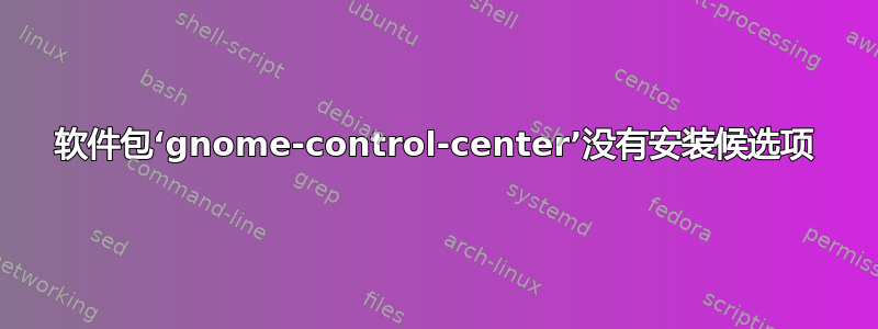 软件包‘gnome-control-center’没有安装候选项