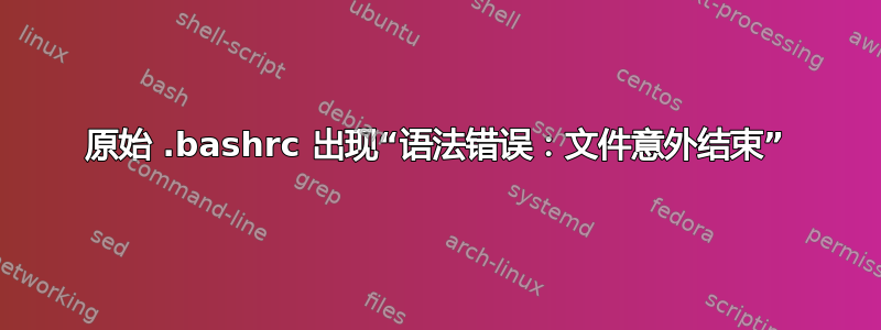 原始 .bashrc 出现“语法错误：文件意外结束”