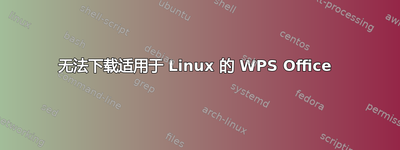 无法下载适用于 Linux 的 WPS Office 