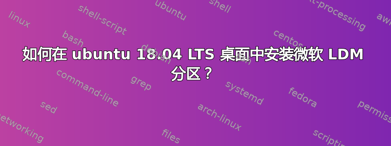 如何在 ubuntu 18.04 LTS 桌面中安装微软 LDM 分区？