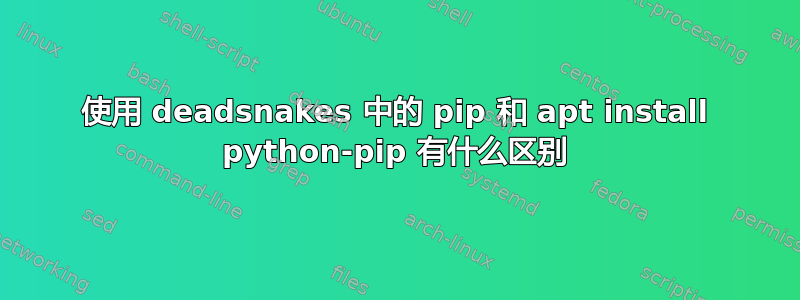 使用 deadsnakes 中的 pip 和 apt install python-pip 有什么区别