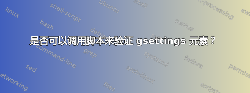 是否可以调用脚本来验证 gsettings 元素？