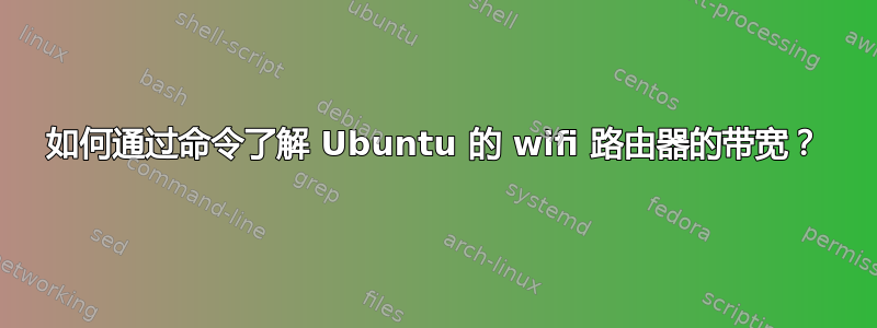 如何通过命令了解 Ubuntu 的 wifi 路由器的带宽？