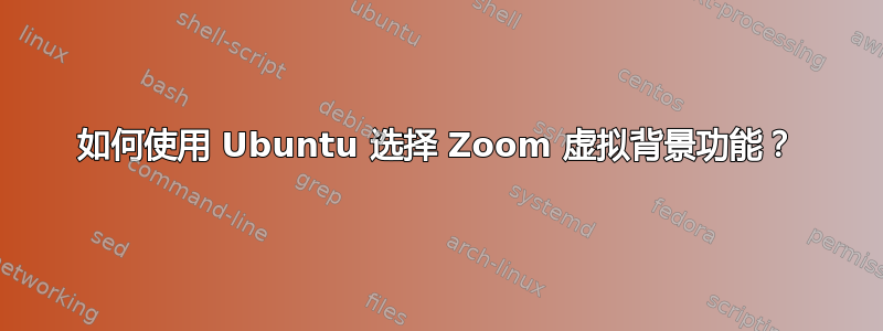 如何使用 Ubuntu 选择 Zoom 虚拟背景功能？