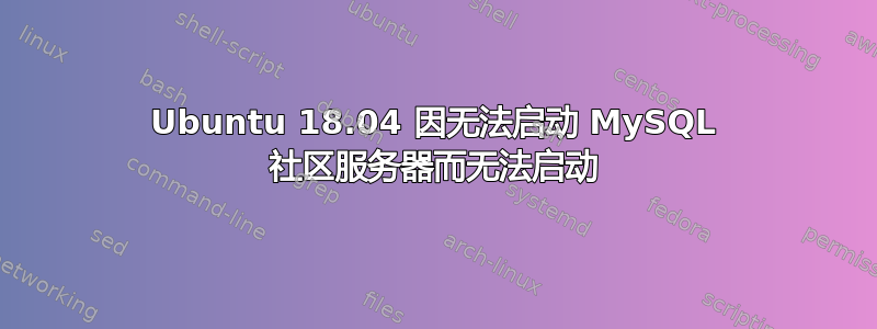 Ubuntu 18.04 因无法启动 MySQL 社区服务器而无法启动