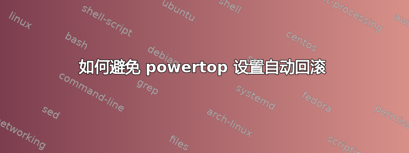 如何避免 powertop 设置自动回滚