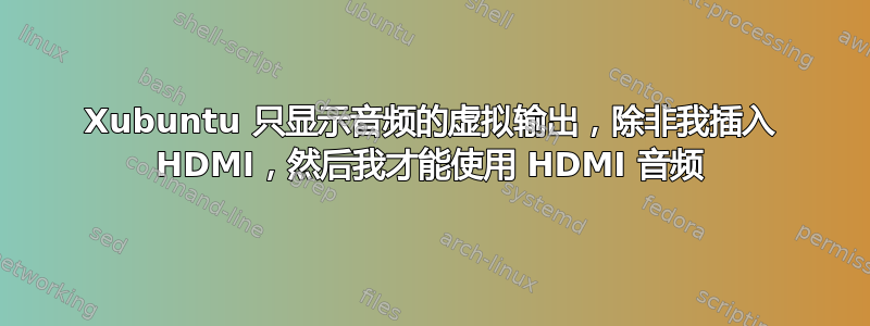 Xubuntu 只显示音频的虚拟输出，除非我插入 HDMI，然后我才能使用 HDMI 音频