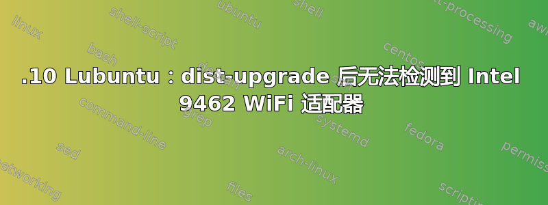 19.10 Lubuntu：dist-upgrade 后无法检测到 Intel 9462 WiFi 适配器