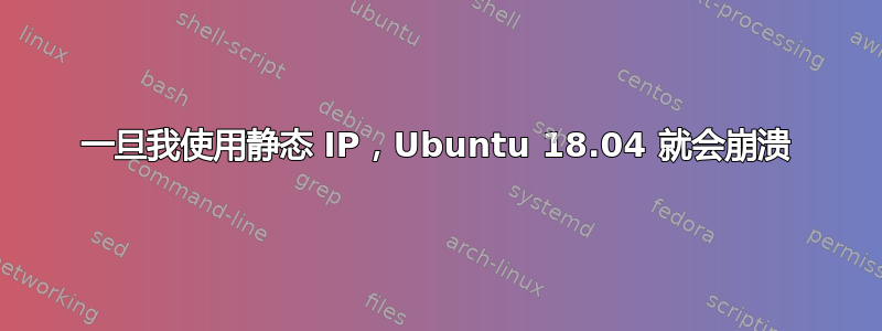 一旦我使用静态 IP，Ubuntu 18.04 就会崩溃