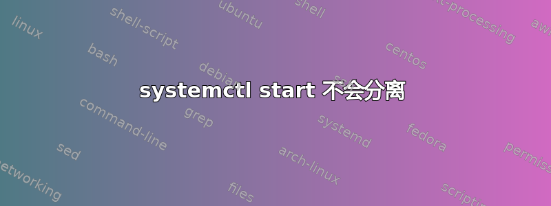 systemctl start 不会分离