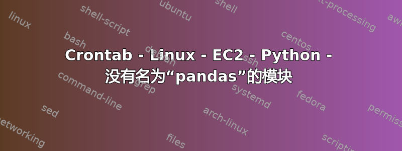 Crontab - Linux - EC2 - Python - 没有名为“pandas”的模块