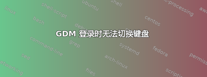 GDM 登录时无法切换键盘