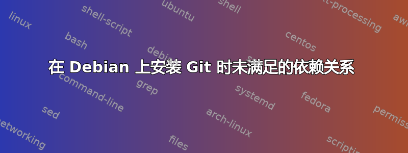 在 Debian 上安装 Git 时未满足的依赖关系