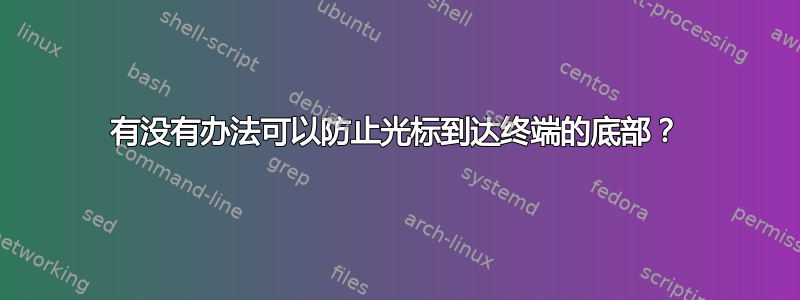 有没有办法可以防止光标到达终端的底部？