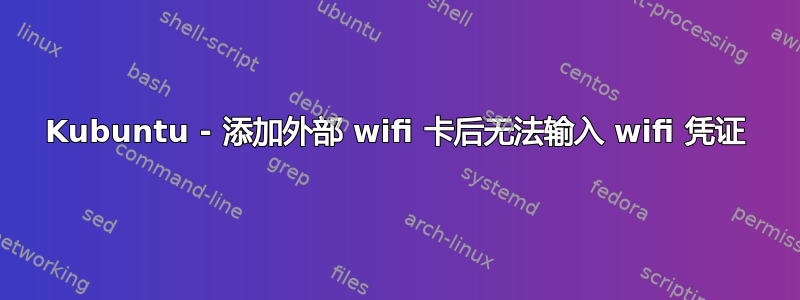 Kubuntu - 添加外部 wifi 卡后无法输入 wifi 凭证