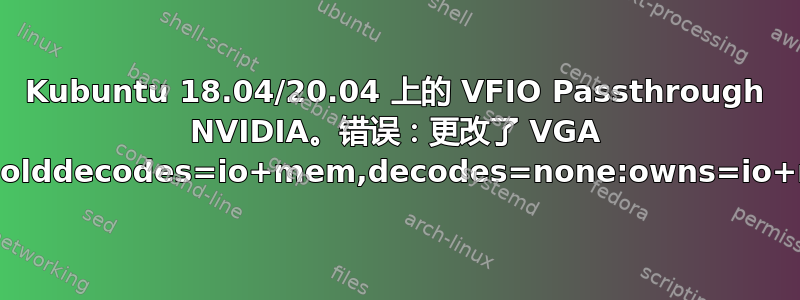 Kubuntu 18.04/20.04 上的 VFIO Passthrough NVIDIA。错误：更改了 VGA 解码：olddecodes=io+mem,decodes=none:owns=io+mem