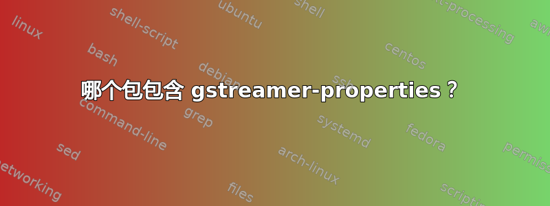 哪个包包含 gstreamer-properties？