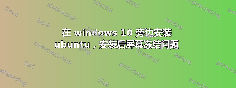 在 windows 10 旁边安装 ubuntu，安装后屏幕冻结问题