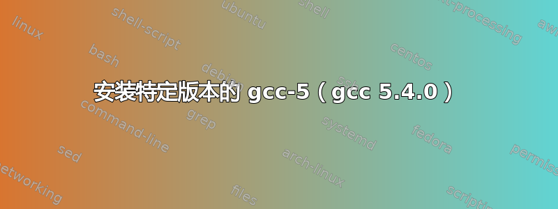 安装特定版本的 gcc-5（gcc 5.4.0）