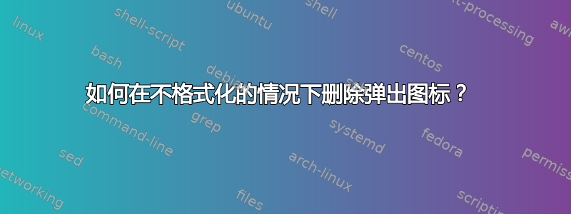 如何在不格式化的情况下删除弹出图标？ 